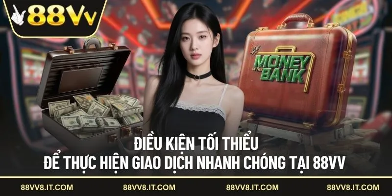 Điều kiện tối thiểu để thực hiện giao dịch nhanh chóng tại 88VV