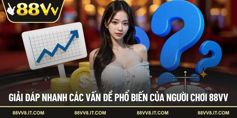 Giải đáp nhanh các vấn đề phổ biến của người chơi 88VV