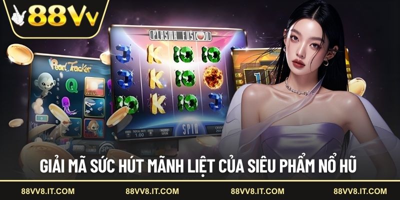 Giải mã sức hút mãnh liệt của siêu phẩm nổ hũ