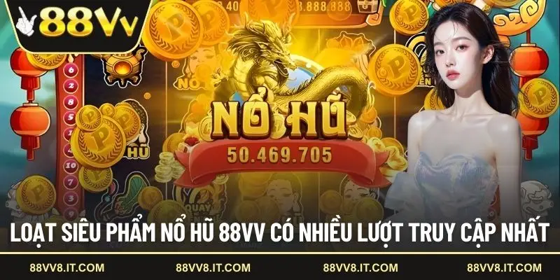 Loạt siêu phẩm nổ hũ 88VV có nhiều lượt truy cập nhất