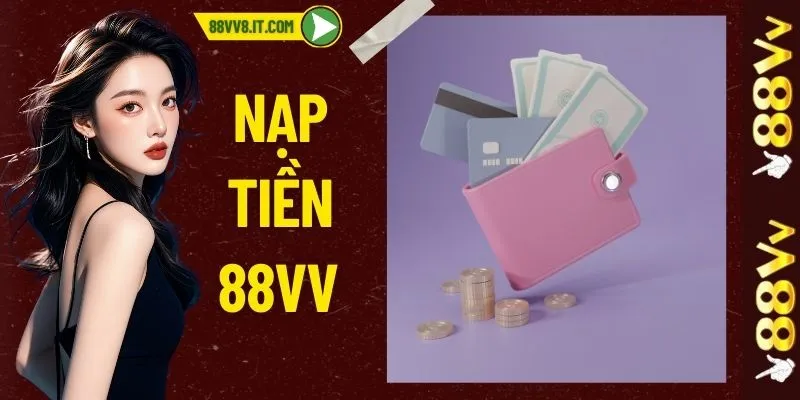 Nạp Tiền 88VV - Chi Tiết Các Bước Và Kinh Nghiệm Thực Hiện