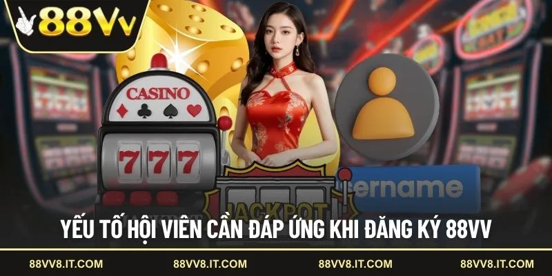 Yếu tố hội viên cần đáp ứng khi đăng ký 88VV